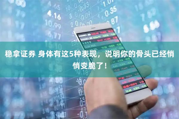 稳拿证券 身体有这5种表现，说明你的骨头已经悄悄变脆了！