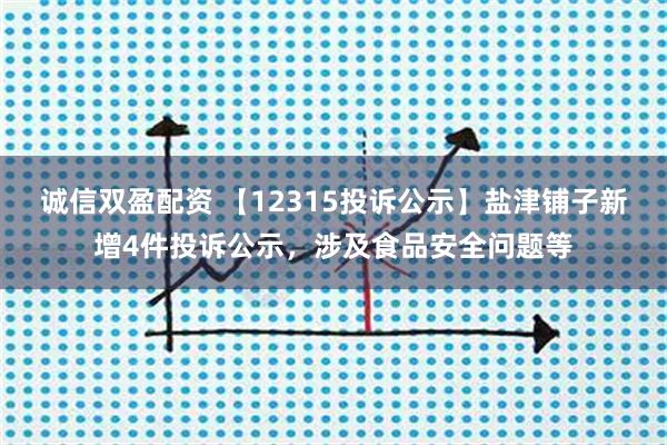 诚信双盈配资 【12315投诉公示】盐津铺子新增4件投诉公示，涉及食品安全问题等