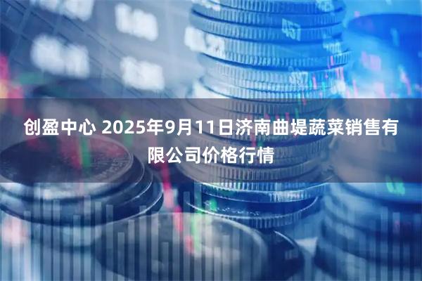 创盈中心 2025年9月11日济南曲堤蔬菜销售有限公司价格行情