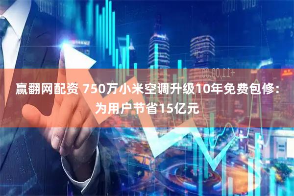 赢翻网配资 750万小米空调升级10年免费包修：为用户节省15亿元