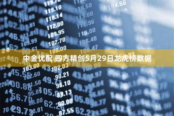 中金优配 四方精创5月29日龙虎榜数据