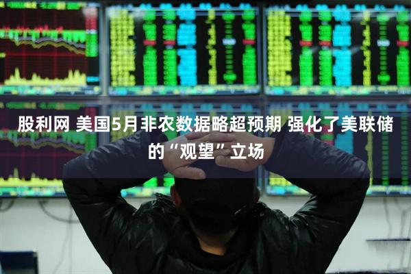 股利网 美国5月非农数据略超预期 强化了美联储的“观望”立场