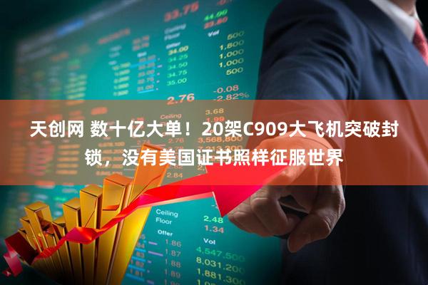 天创网 数十亿大单！20架C909大飞机突破封锁，没有美国证书照样征服世界
