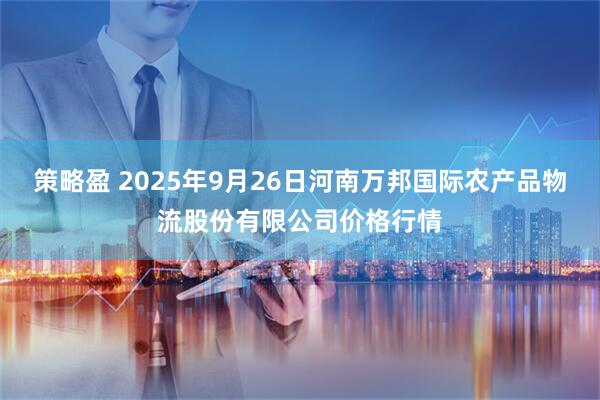 策略盈 2025年9月26日河南万邦国际农产品物流股份有限公司价格行情