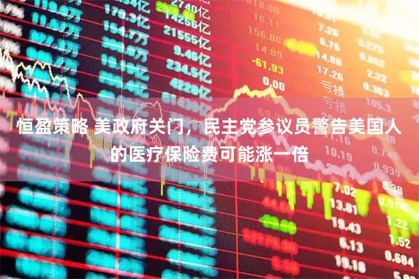 恒盈策略 美政府关门，民主党参议员警告美国人的医疗保险费可能涨一倍