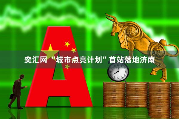 奕汇网 “城市点亮计划”首站落地济南