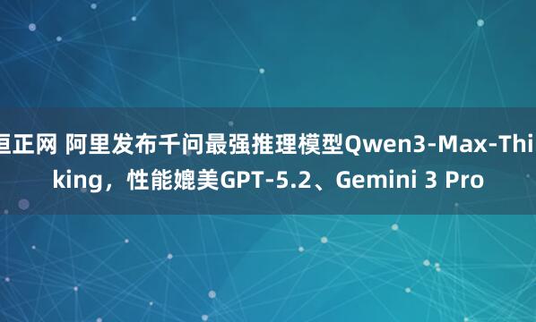 恒正网 阿里发布千问最强推理模型Qwen3-Max-Thinking，性能媲美GPT-5.2、Gemini 3 Pro