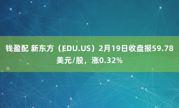 钱盈配 新东方（EDU.US）2月19日收盘报59.78美元/股，涨0.32%