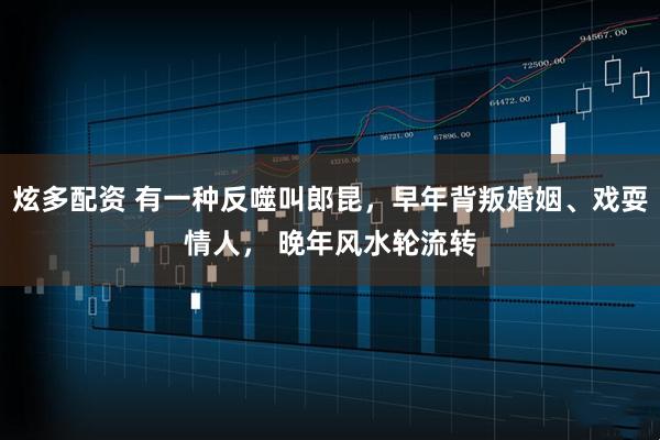 炫多配资 有一种反噬叫郎昆，早年背叛婚姻、戏耍情人， 晚年风水轮流转