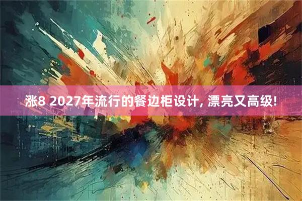 涨8 2027年流行的餐边柜设计, 漂亮又高级!